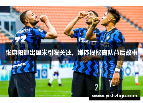 张康阳退出国米引发关注，媒体揭秘离队背后故事