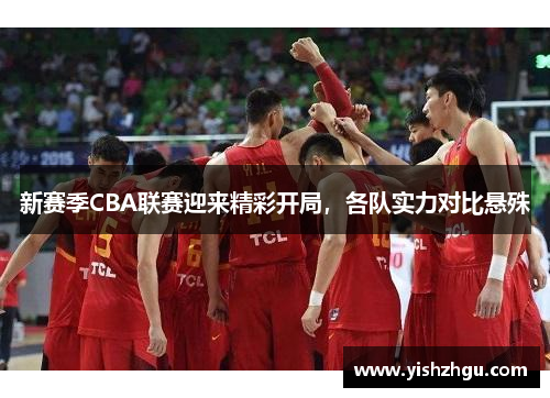 新赛季CBA联赛迎来精彩开局，各队实力对比悬殊