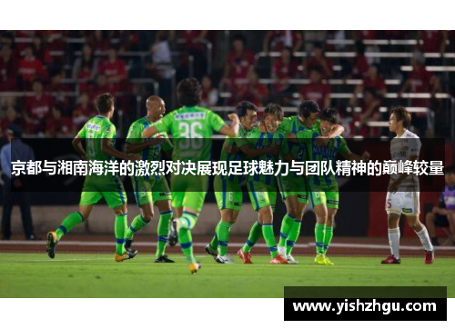 京都与湘南海洋的激烈对决展现足球魅力与团队精神的巅峰较量