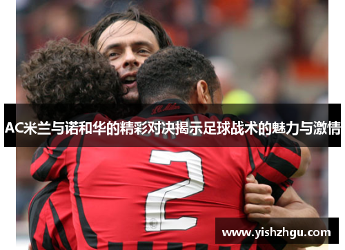 AC米兰与诺和华的精彩对决揭示足球战术的魅力与激情
