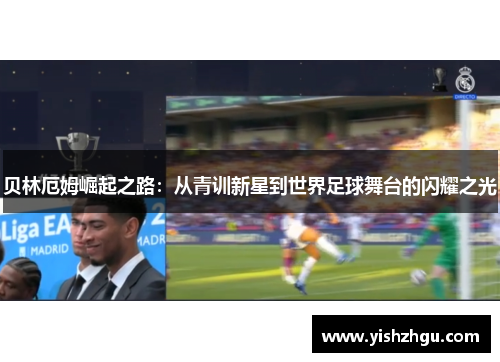 贝林厄姆崛起之路：从青训新星到世界足球舞台的闪耀之光