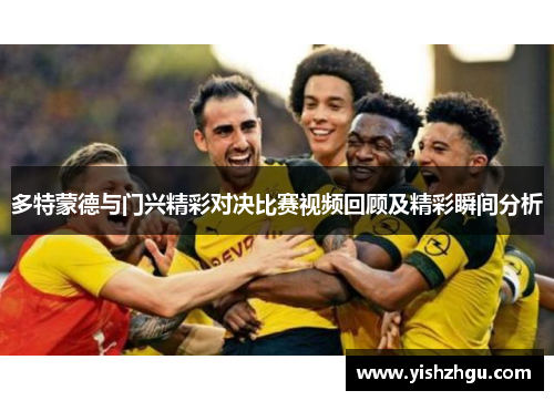 多特蒙德与门兴精彩对决比赛视频回顾及精彩瞬间分析