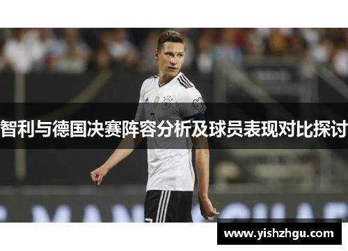智利与德国决赛阵容分析及球员表现对比探讨