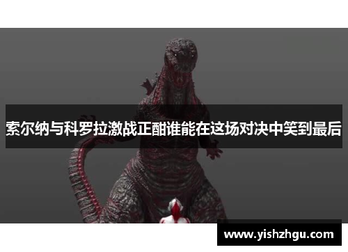 索尔纳与科罗拉激战正酣谁能在这场对决中笑到最后