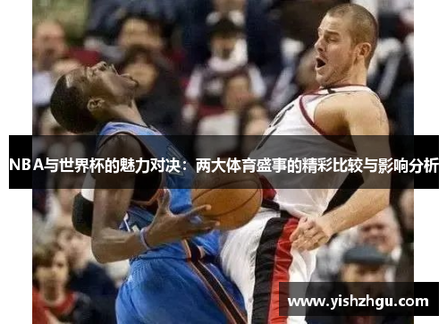 NBA与世界杯的魅力对决：两大体育盛事的精彩比较与影响分析