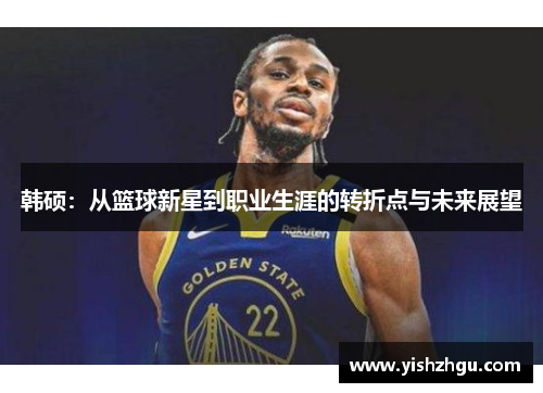 韩硕：从篮球新星到职业生涯的转折点与未来展望