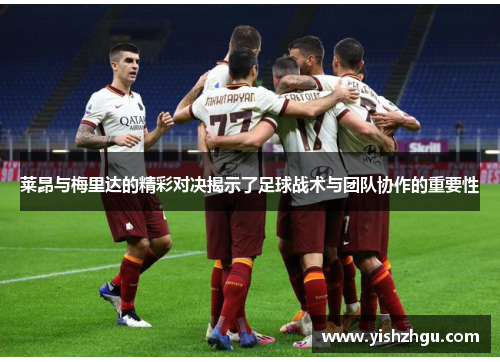 莱昂与梅里达的精彩对决揭示了足球战术与团队协作的重要性