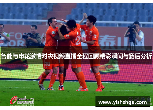 鲁能与申花激情对决视频直播全程回顾精彩瞬间与赛后分析