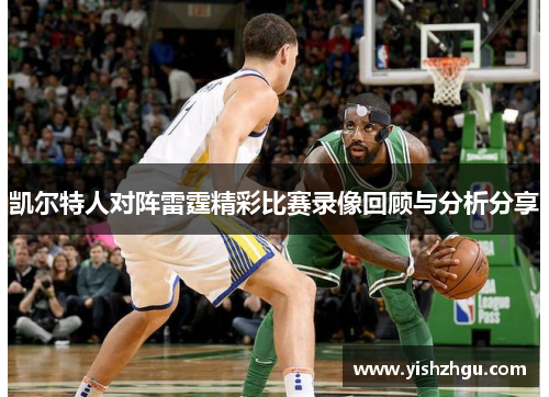 凯尔特人对阵雷霆精彩比赛录像回顾与分析分享