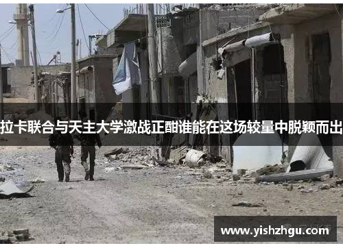 拉卡联合与天主大学激战正酣谁能在这场较量中脱颖而出