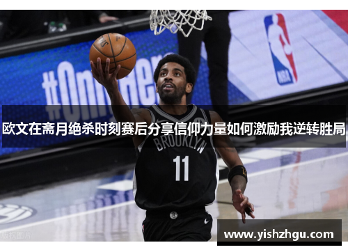 欧文在斋月绝杀时刻赛后分享信仰力量如何激励我逆转胜局